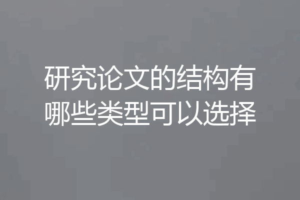 研究论文的结构有哪些类型可以选择