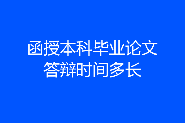函授本科毕业论文答辩时间多长