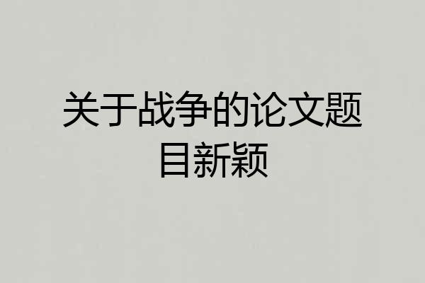 关于战争的论文题目新颖