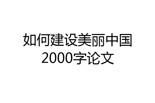 如何建设美丽中国2000字论文