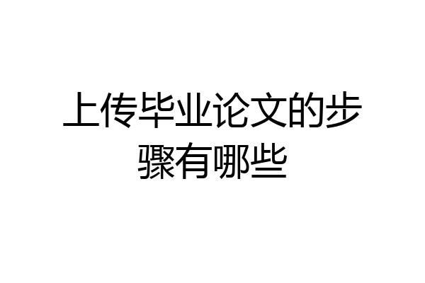 上传毕业论文的步骤有哪些