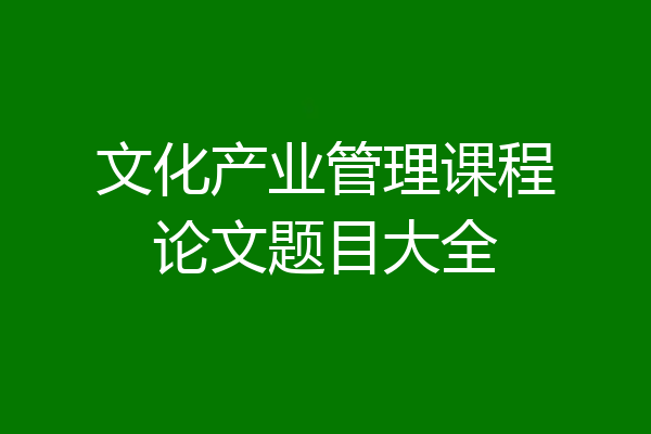 文化产业管理课程论文题目大全