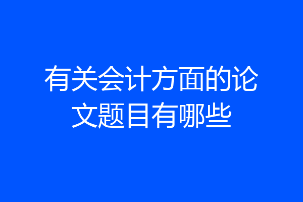 有关会计方面的论文题目有哪些