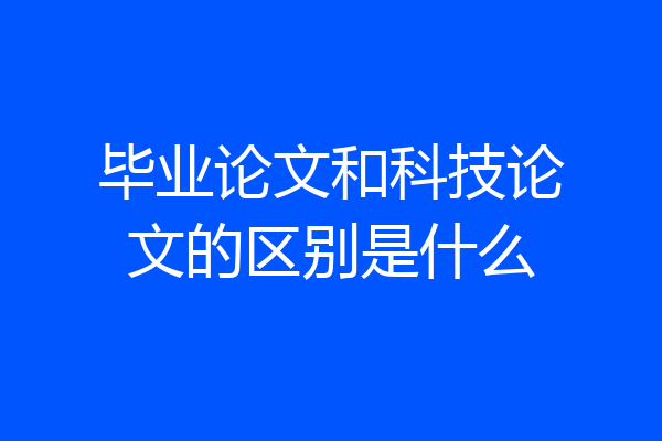 毕业论文和科技论文的区别是什么