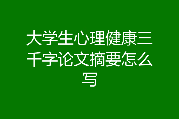 大学生心理健康三千字论文摘要怎么写