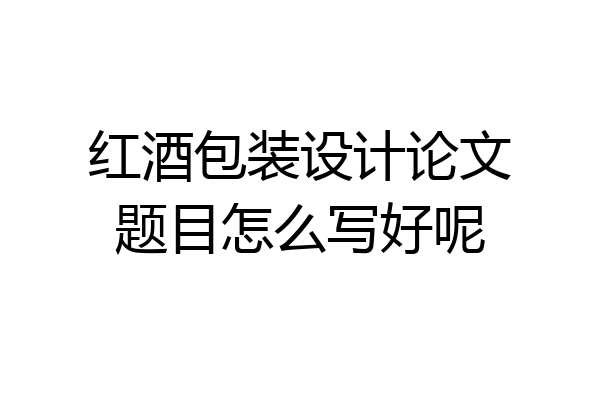 红酒包装设计论文题目怎么写好呢