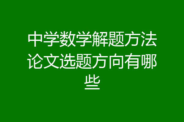 中学数学解题方法论文选题方向有哪些