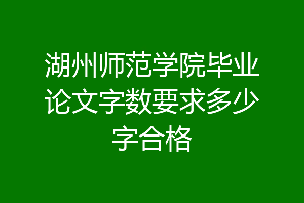 湖州师范学院毕业论文字数要求多少字合格