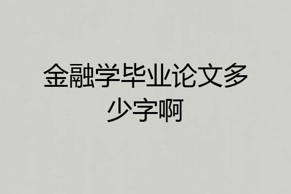 金融学毕业论文多少字啊