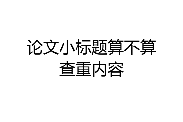 论文小标题算不算查重内容