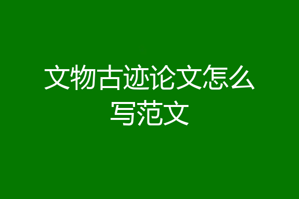 文物古迹论文怎么写范文