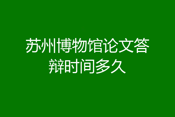 苏州博物馆论文答辩时间多久