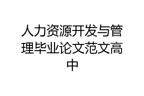 人力资源开发与管理毕业论文范文高中