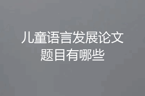 儿童语言发展论文题目有哪些