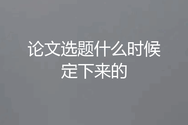 论文选题什么时候定下来的