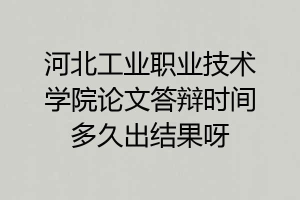 河北工业职业技术学院论文答辩时间多久出结果呀