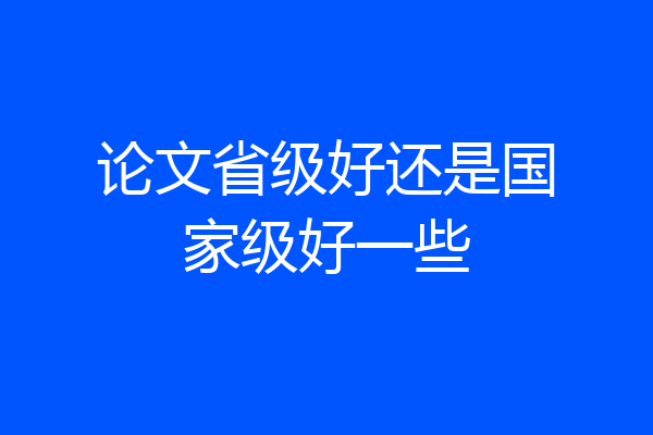 论文省级好还是国家级好一些