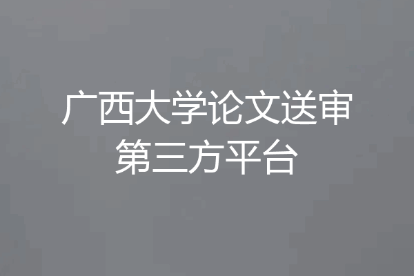广西大学论文送审第三方平台
