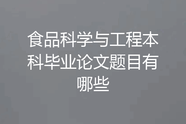 食品科学与工程本科毕业论文题目有哪些