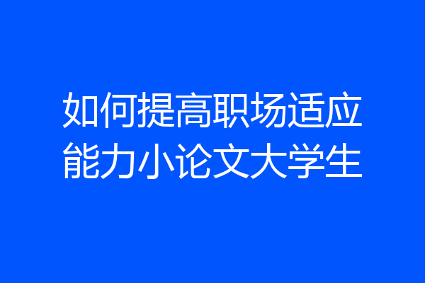 如何提高职场适应能力小论文大学生