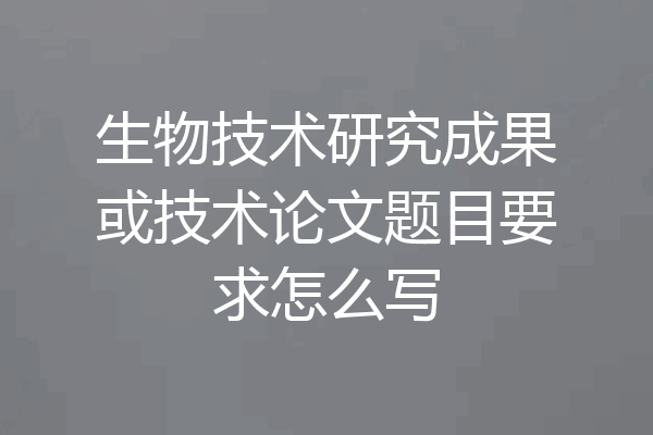 生物技术研究成果或技术论文题目要求怎么写