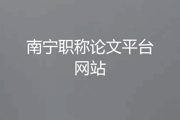 南宁职称论文平台网站