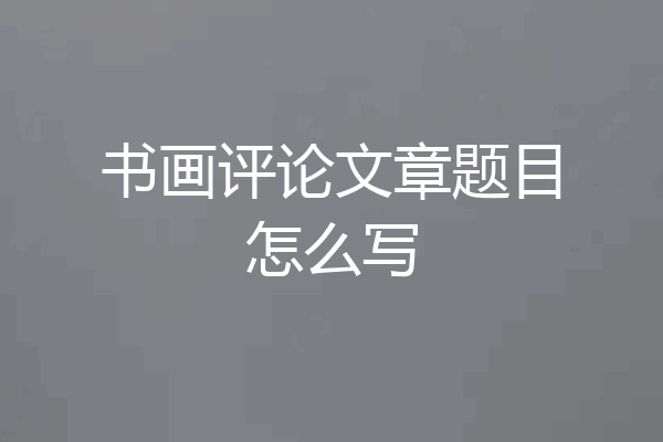 书画评论文章题目怎么写