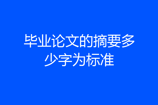 毕业论文的摘要多少字为标准