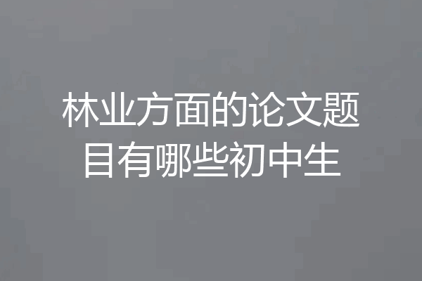 林业方面的论文题目有哪些初中生