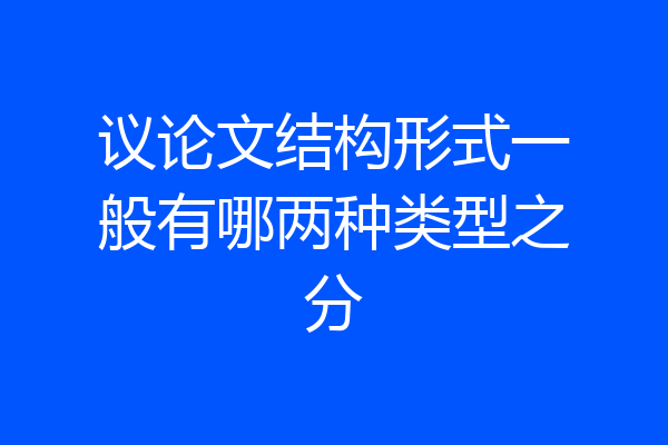 议论文结构形式一般有哪两种类型之分