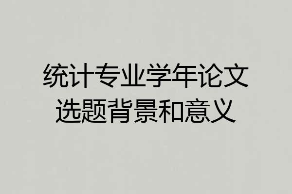 统计专业学年论文选题背景和意义