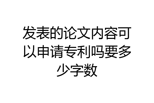 发表的论文内容可以申请专利吗要多少字数
