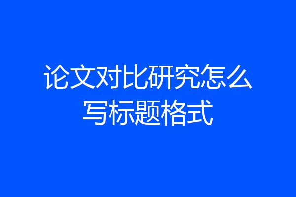 论文对比研究怎么写标题格式