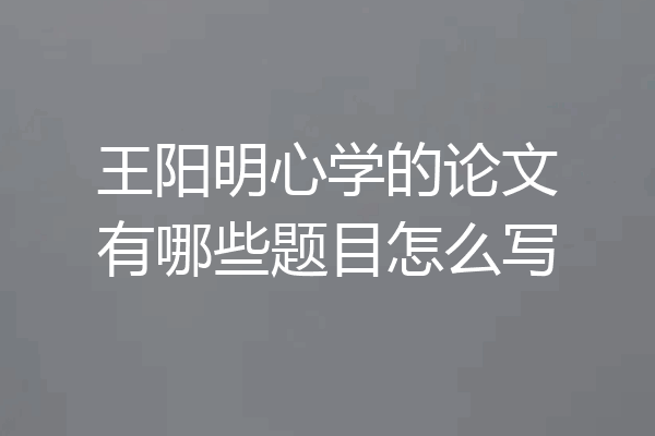 王阳明心学的论文有哪些题目怎么写