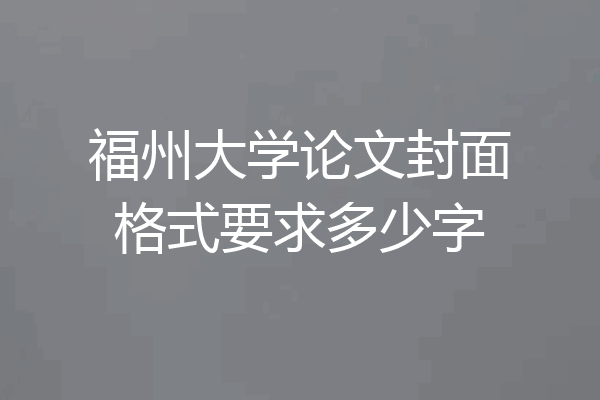 福州大学论文封面格式要求多少字