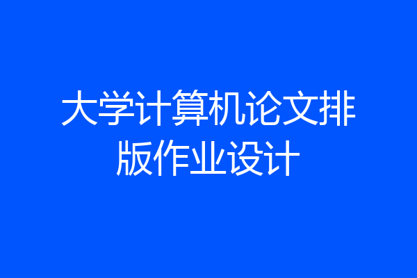 大学计算机论文排版作业设计