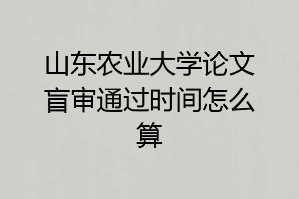 山东农业大学论文盲审通过时间怎么算