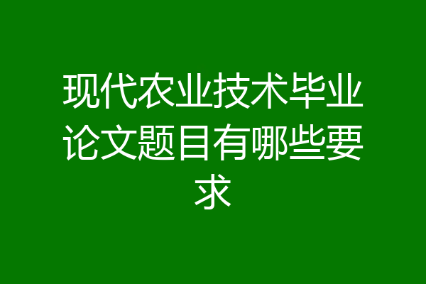 现代农业技术毕业论文题目有哪些要求
