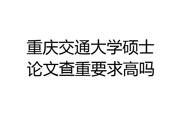 重庆交通大学硕士论文查重要求高吗