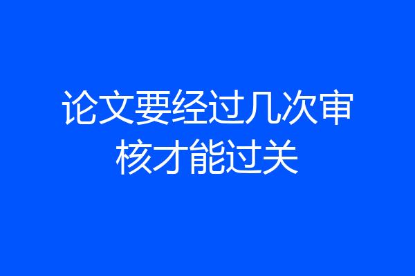 论文要经过几次审核才能过关