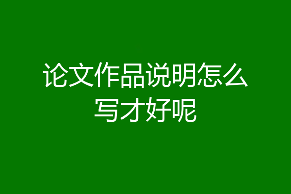 论文作品说明怎么写才好呢