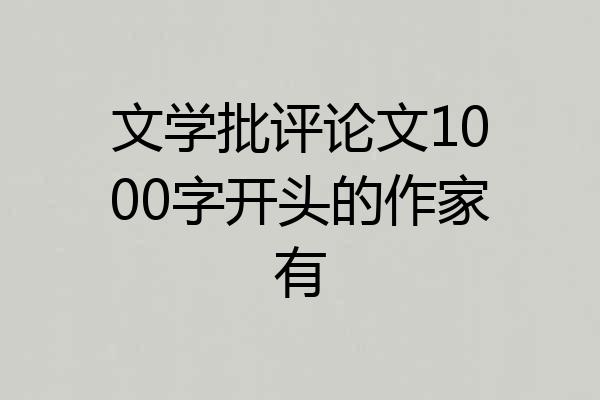 文学批评论文1000字开头的作家有