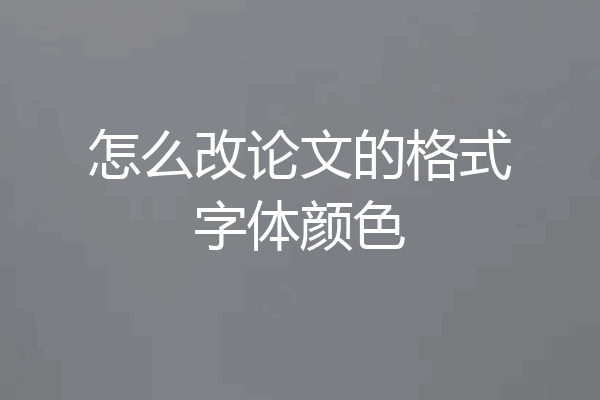 怎么改论文的格式字体颜色