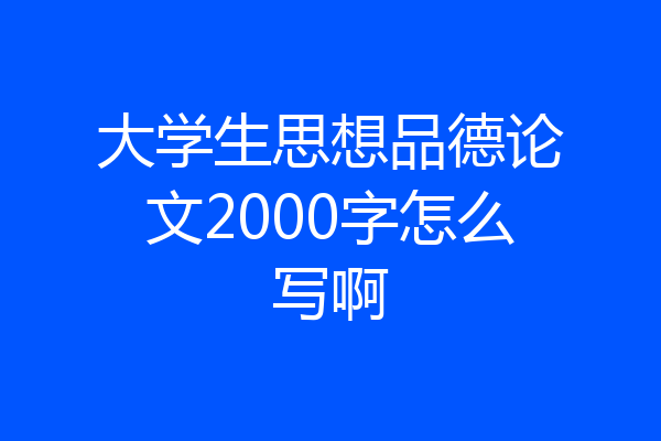 大学生思想品德论文2000字怎么写啊