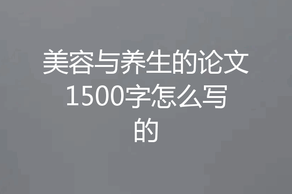 美容与养生的论文1500字怎么写的