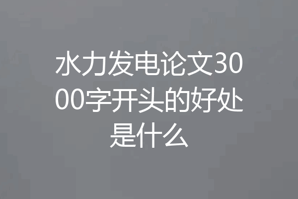 水力发电论文3000字开头的好处是什么