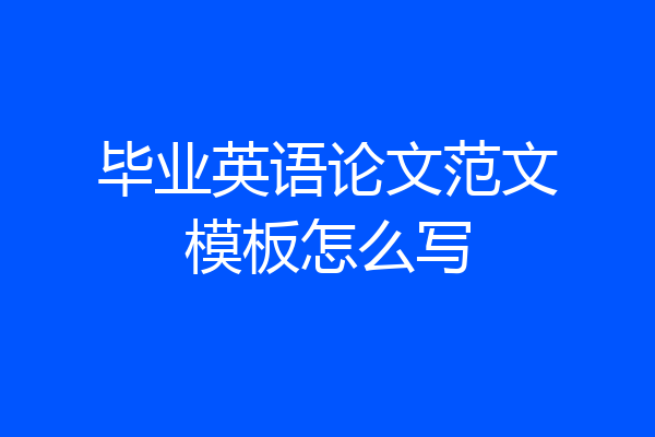 毕业英语论文范文模板怎么写