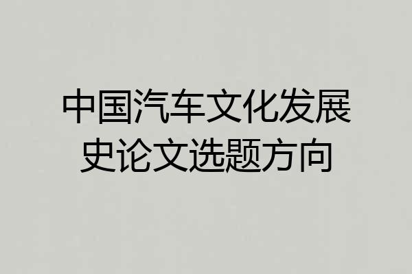 中国汽车文化发展史论文选题方向