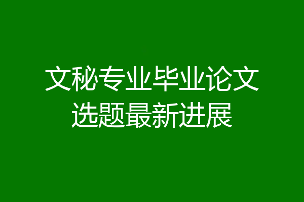 文秘专业毕业论文选题最新进展