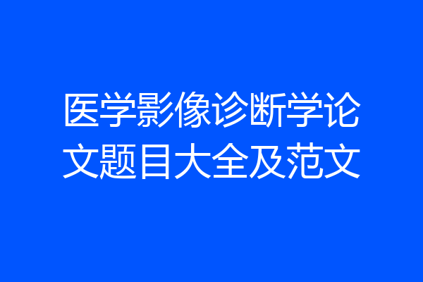 医学影像诊断学论文题目大全及范文